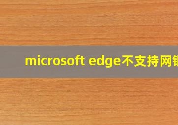 microsoft edge不支持网银